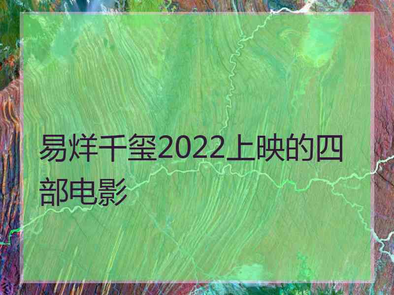 易烊千玺2022上映的四部电影