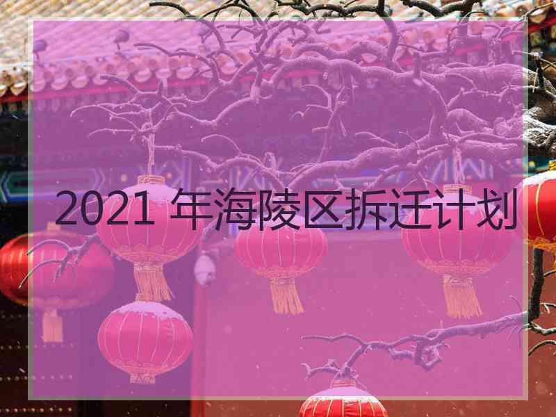 2021 年海陵区拆迁计划