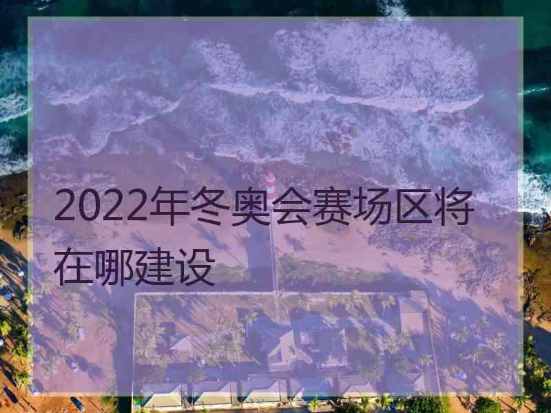 2022年冬奥会赛场区将在哪建设