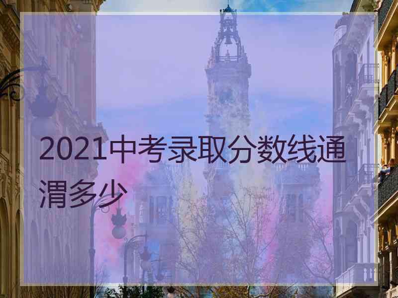 2021中考录取分数线通渭多少