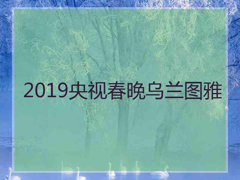 2019央视春晚乌兰图雅