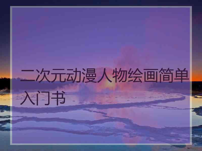 二次元动漫人物绘画简单入门书