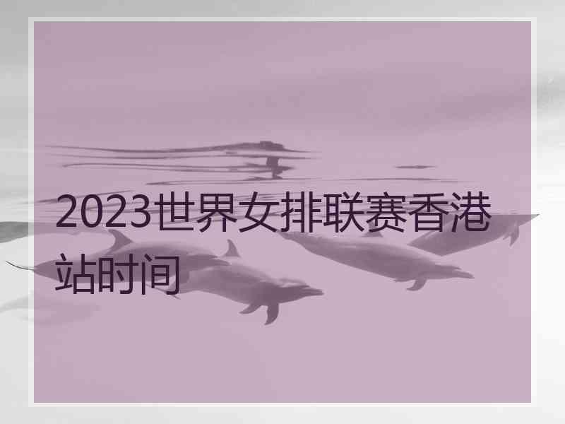 2023世界女排联赛香港站时间