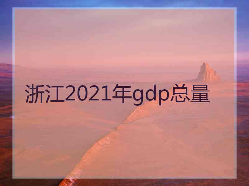 浙江2021年gdp总量