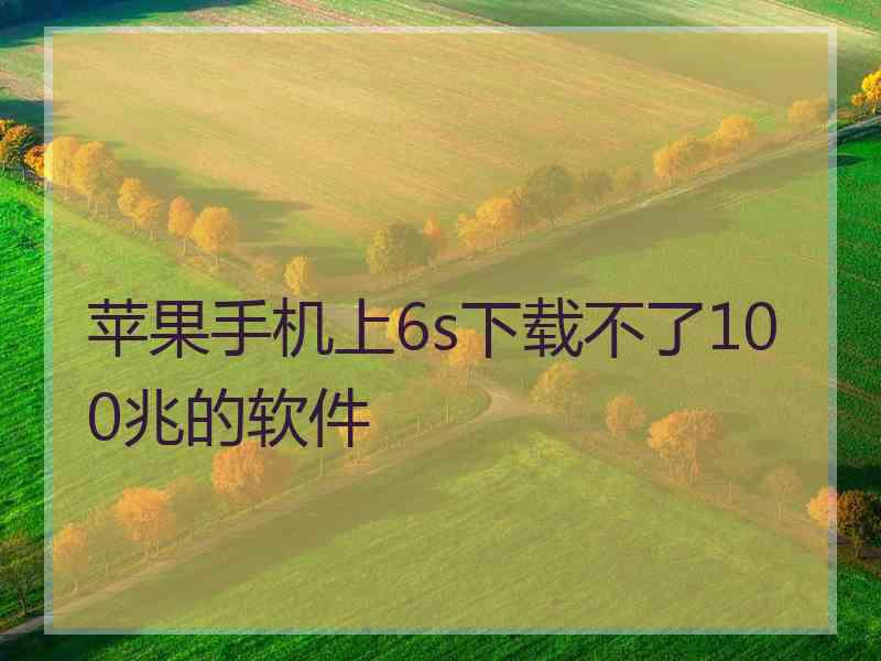 苹果手机上6s下载不了100兆的软件