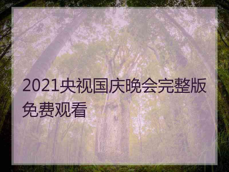 2021央视国庆晚会完整版免费观看