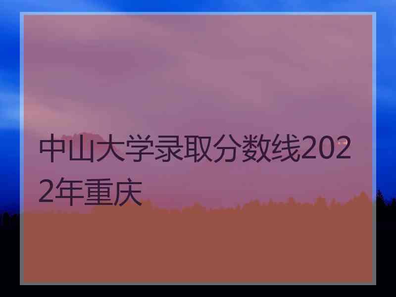 中山大学录取分数线2022年重庆