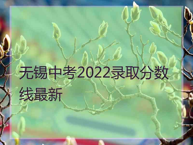 无锡中考2022录取分数线最新