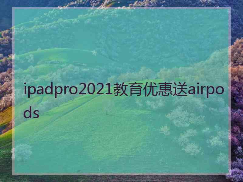 ipadpro2021教育优惠送airpods