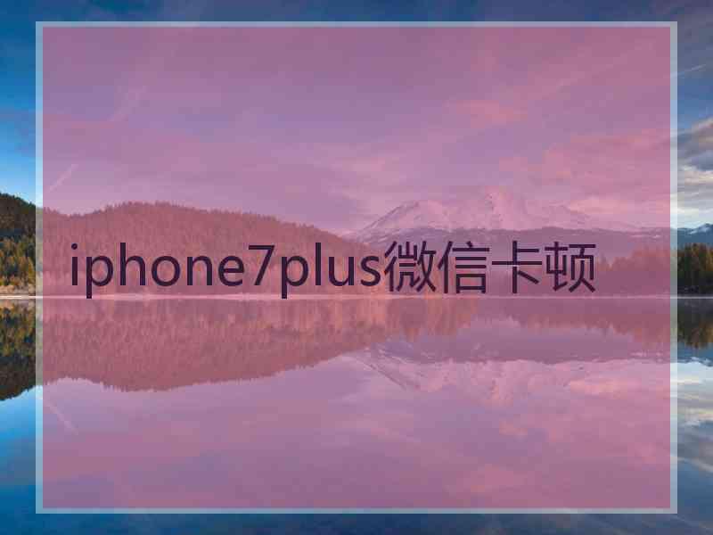 iphone7plus微信卡顿