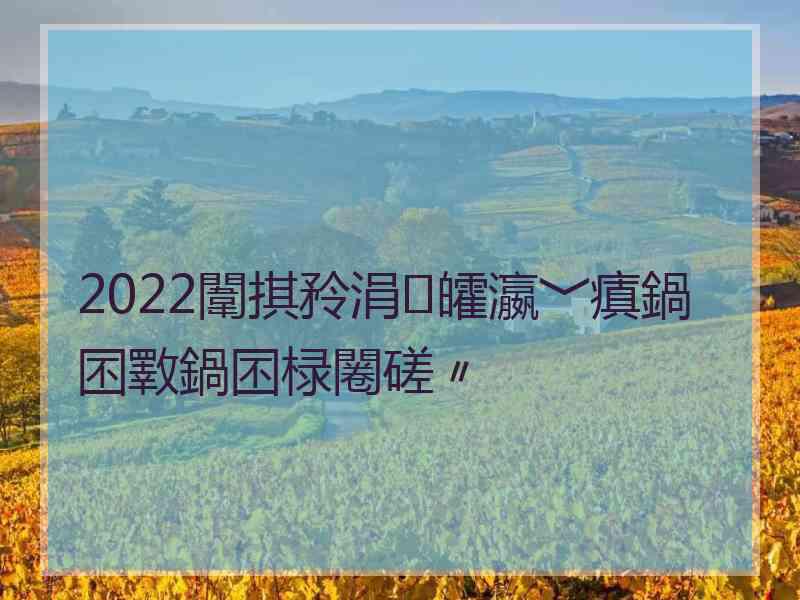 2022闈掑矝涓皬瀛﹀瘨鍋囨斁鍋囨椂闂磋〃