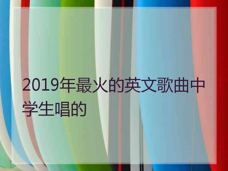 2019年最火的英文歌曲中学生唱的