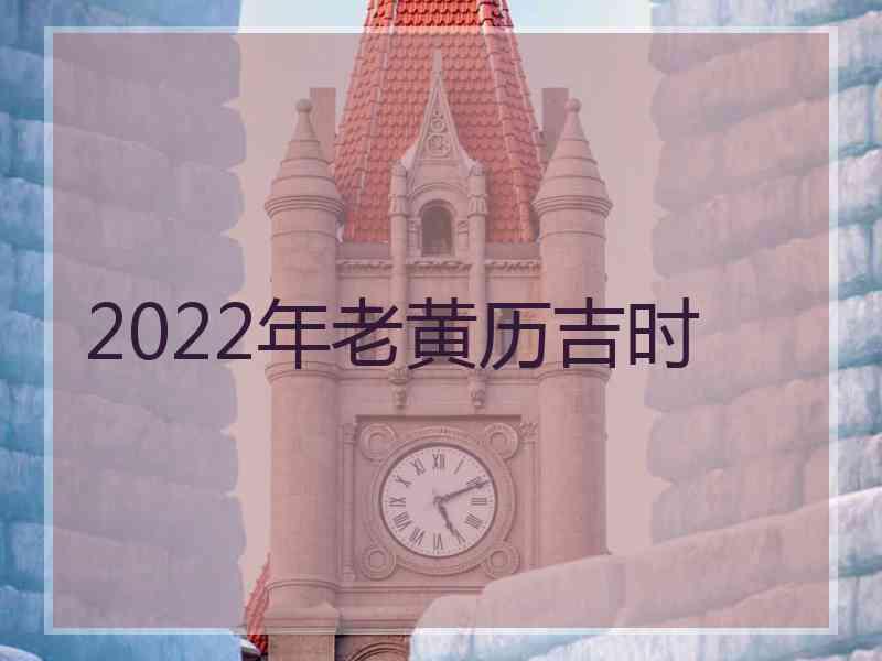 2022年老黄历吉时