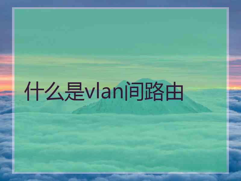 什么是vlan间路由