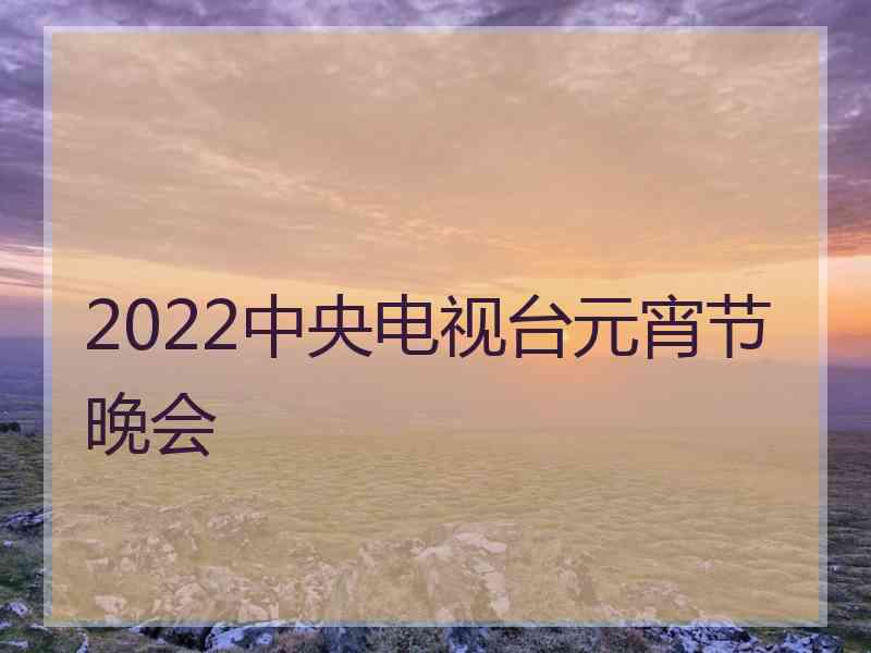 2022中央电视台元宵节晚会