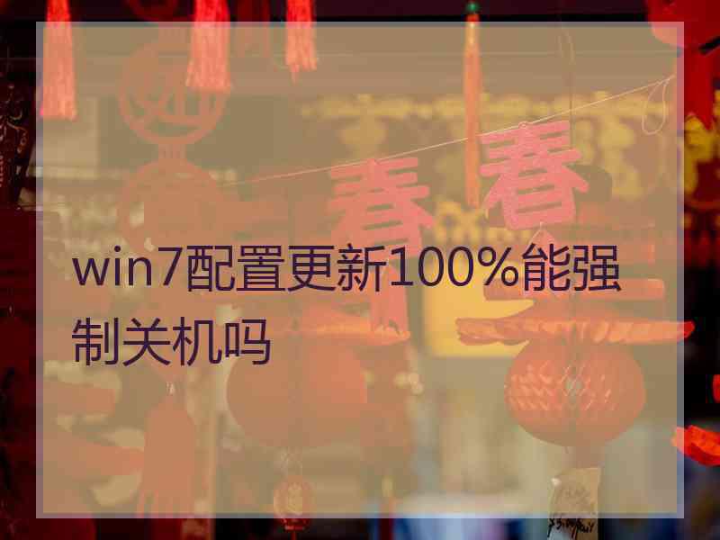 win7配置更新100%能强制关机吗