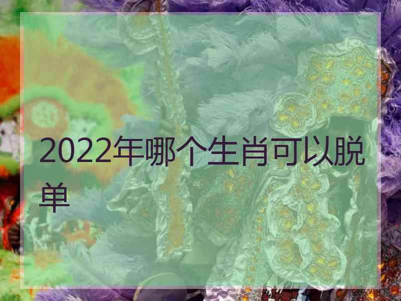 2022年哪个生肖可以脱单