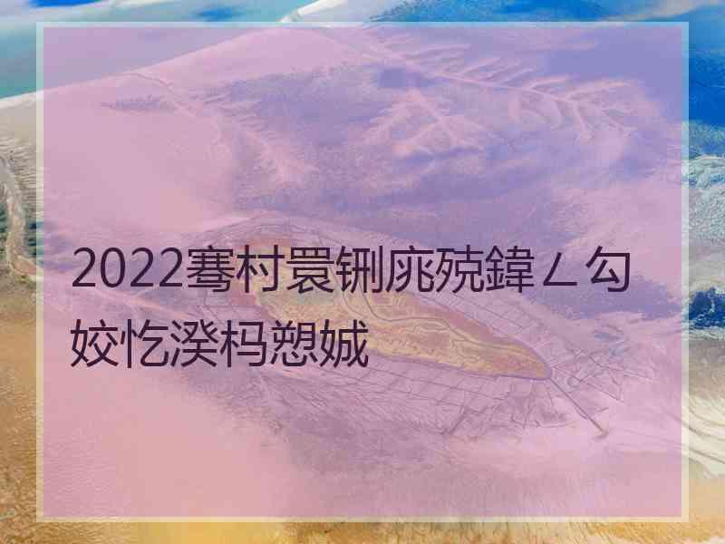 2022骞村睘铏庣殑鍏ㄥ勾姣忔湀杩愬娍