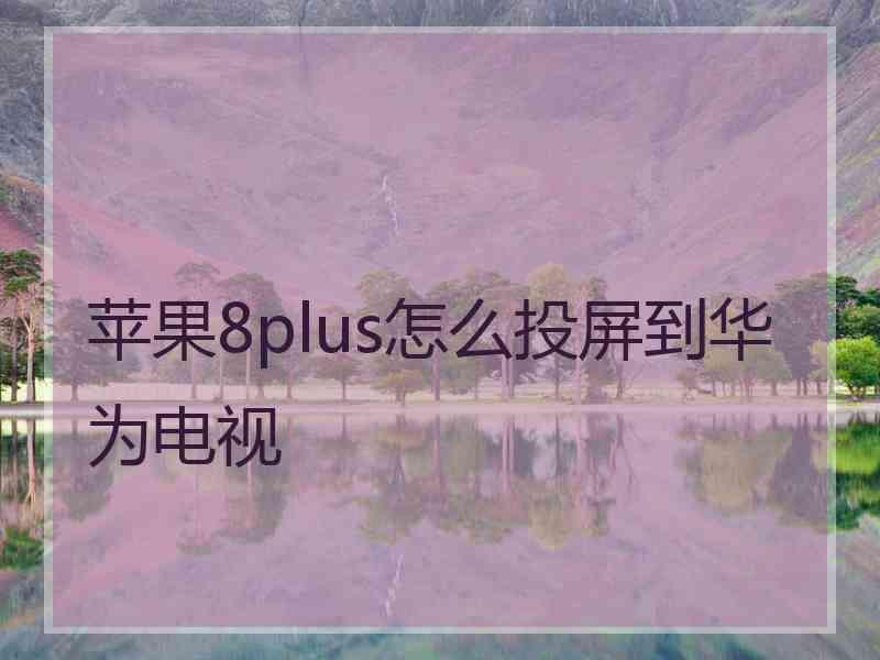 苹果8plus怎么投屏到华为电视