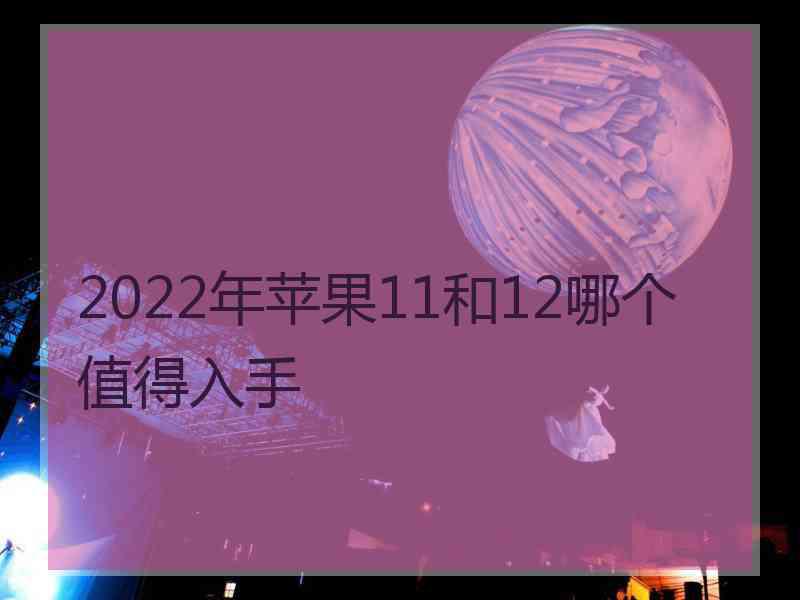 2022年苹果11和12哪个值得入手