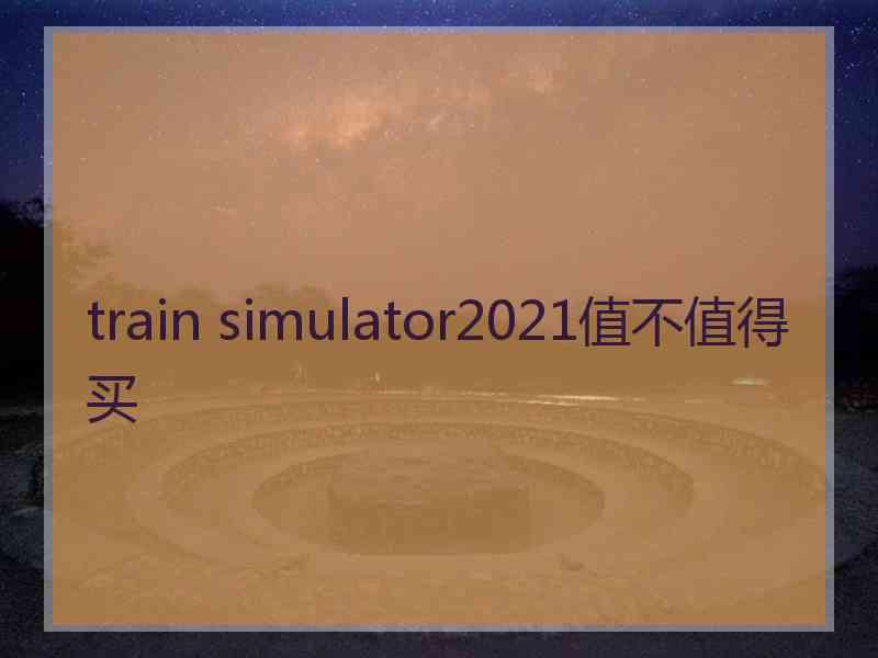 train simulator2021值不值得买