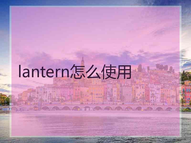 lantern怎么使用