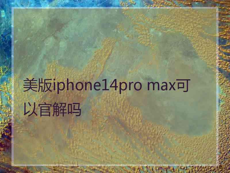 美版iphone14pro max可以官解吗