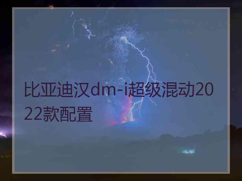 比亚迪汉dm-i超级混动2022款配置