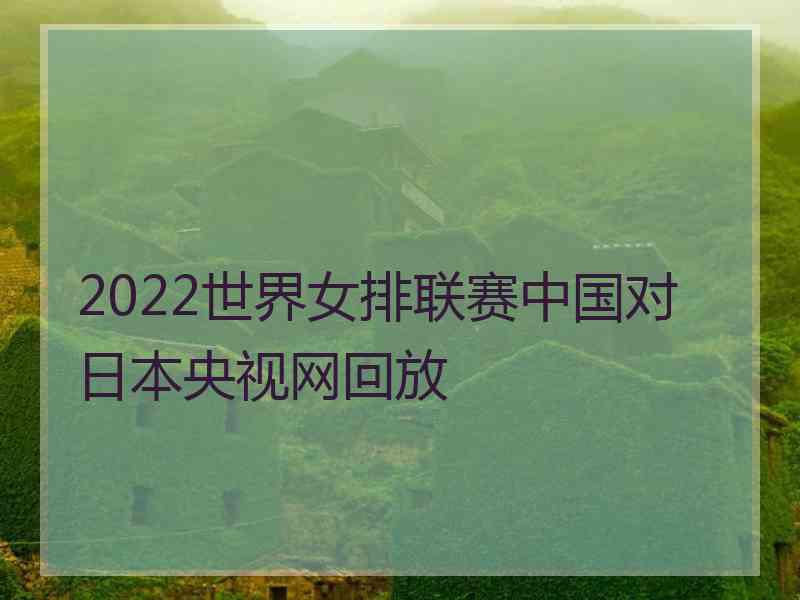 2022世界女排联赛中国对日本央视网回放