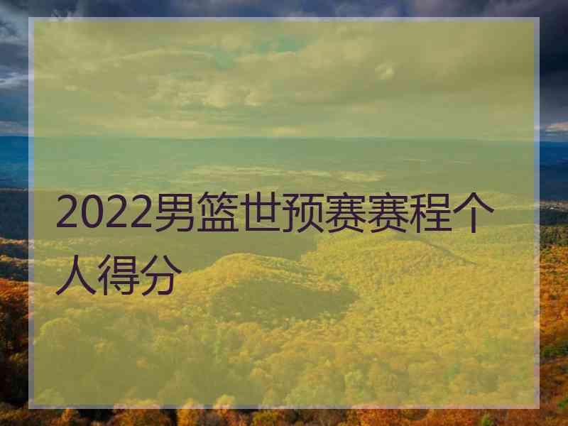 2022男篮世预赛赛程个人得分