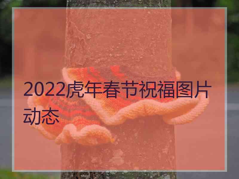 2022虎年春节祝福图片动态