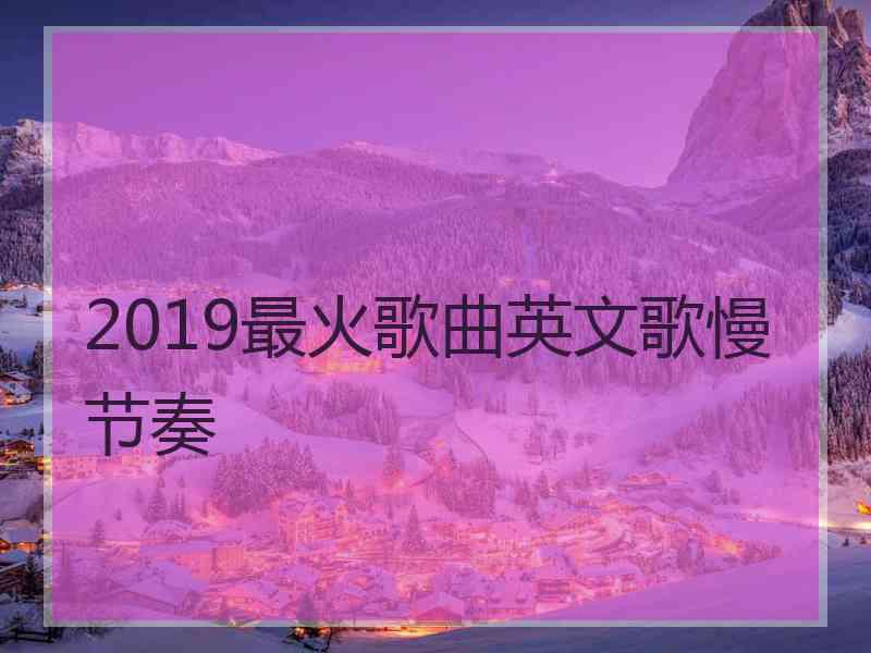 2019最火歌曲英文歌慢节奏