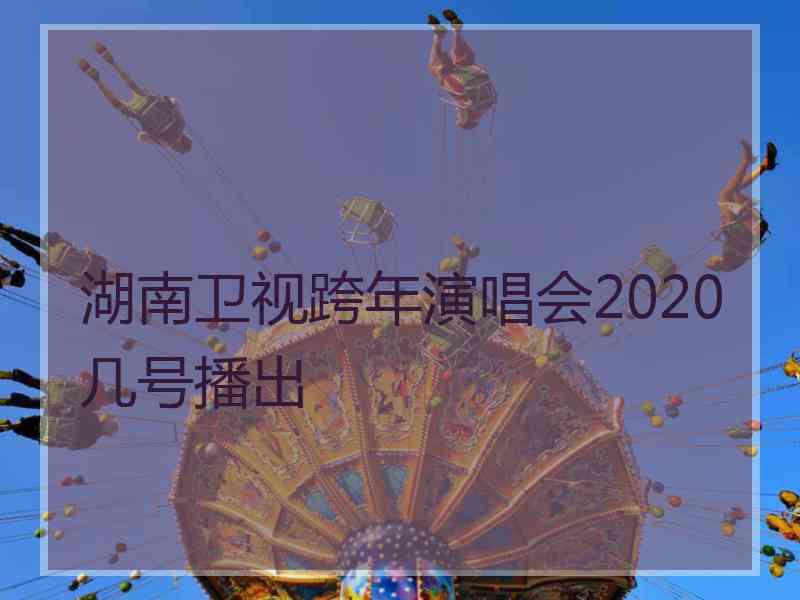 湖南卫视跨年演唱会2020几号播出