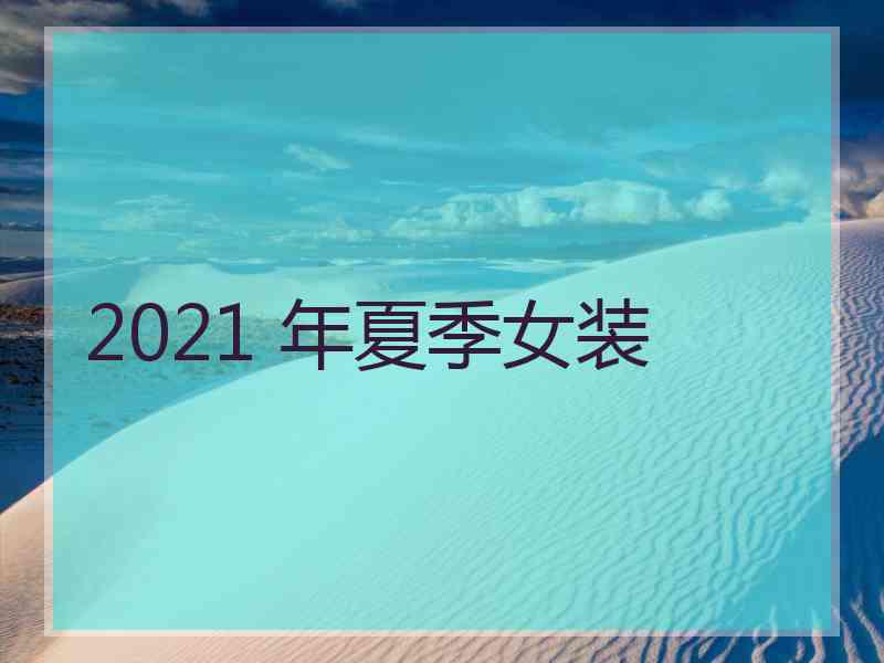 2021 年夏季女装