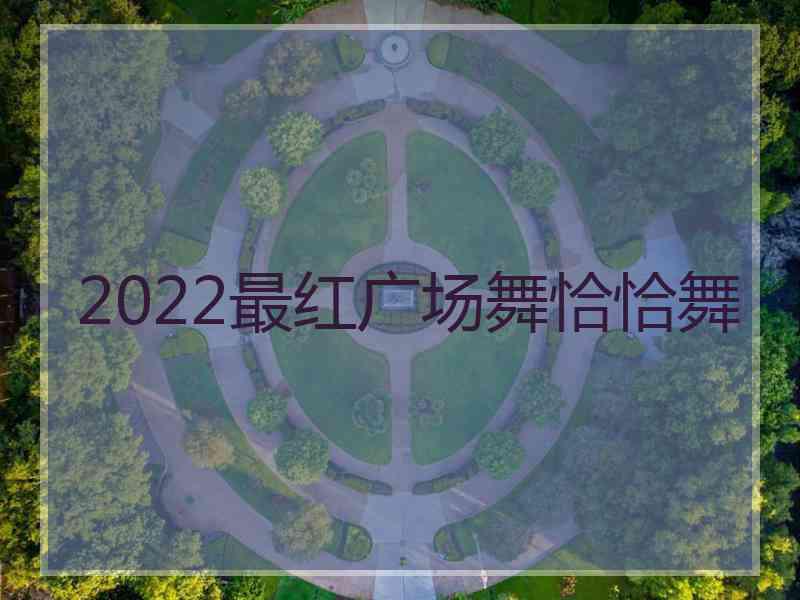 2022最红广场舞恰恰舞