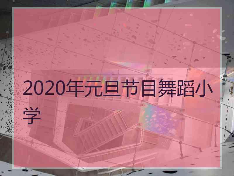 2020年元旦节目舞蹈小学