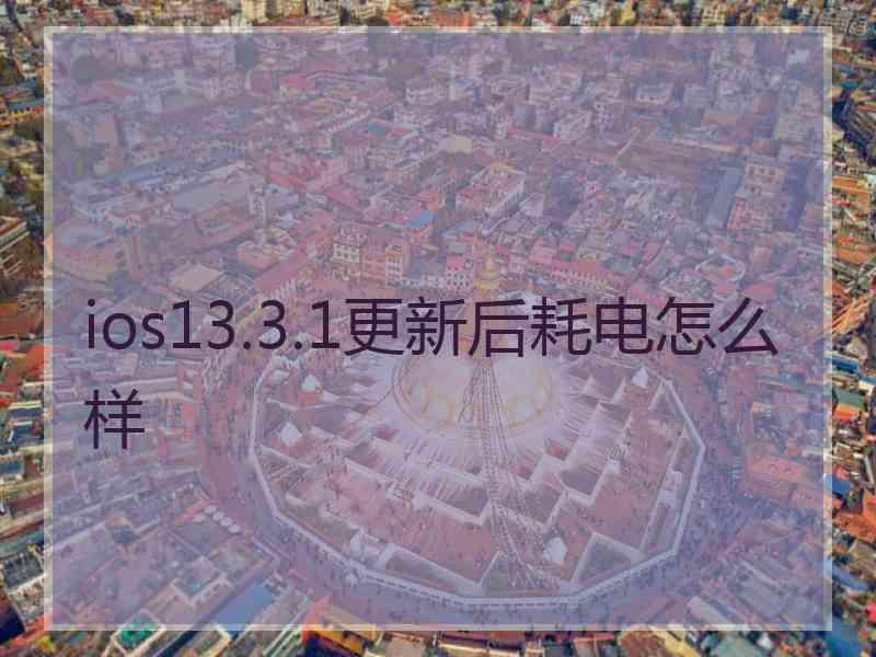 ios13.3.1更新后耗电怎么样