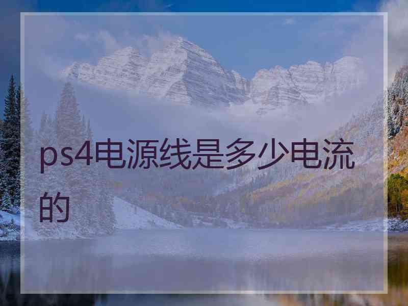 ps4电源线是多少电流的