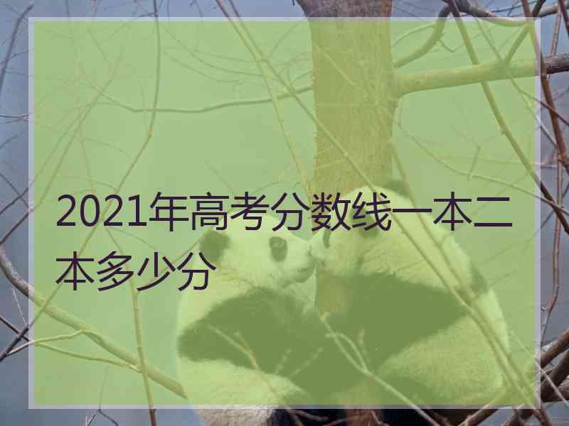 2021年高考分数线一本二本多少分