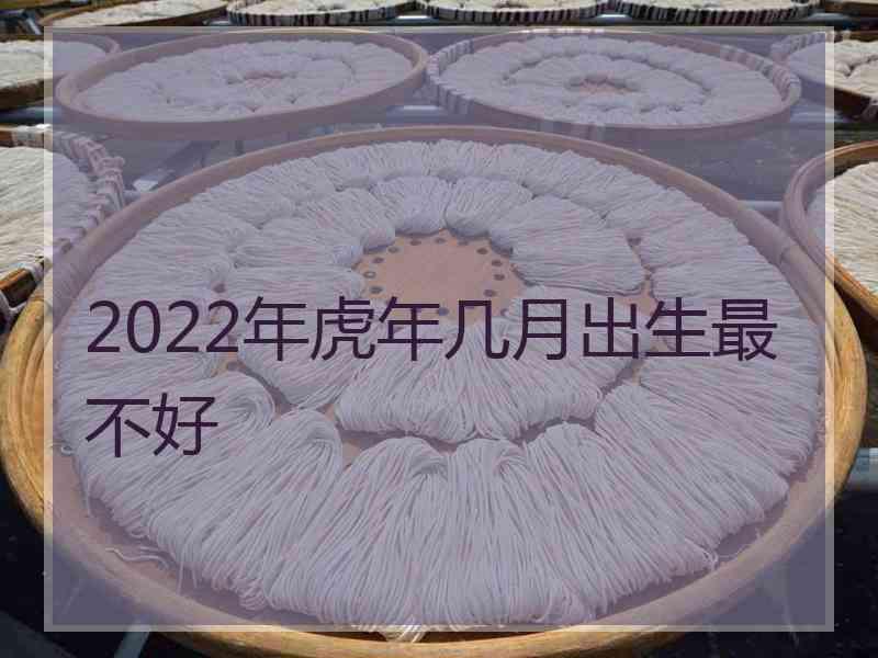 2022年虎年几月出生最不好