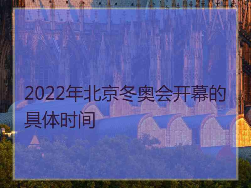 2022年北京冬奥会开幕的具体时间