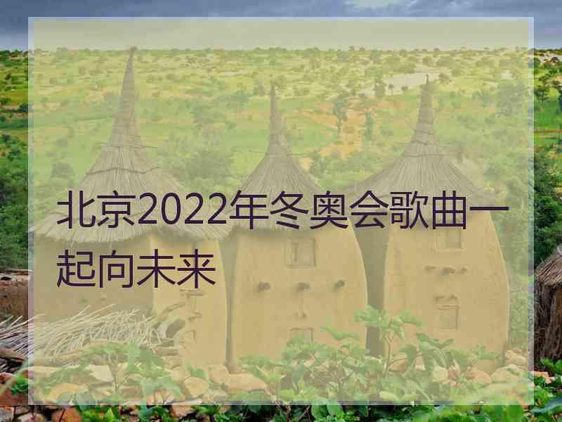 北京2022年冬奥会歌曲一起向未来