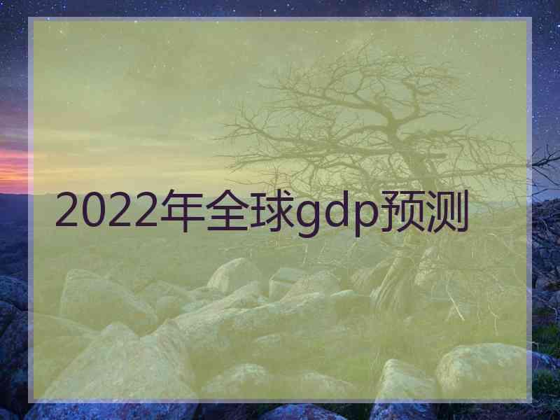 2022年全球gdp预测