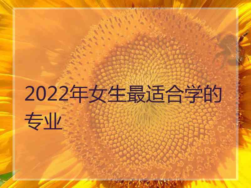 2022年女生最适合学的专业