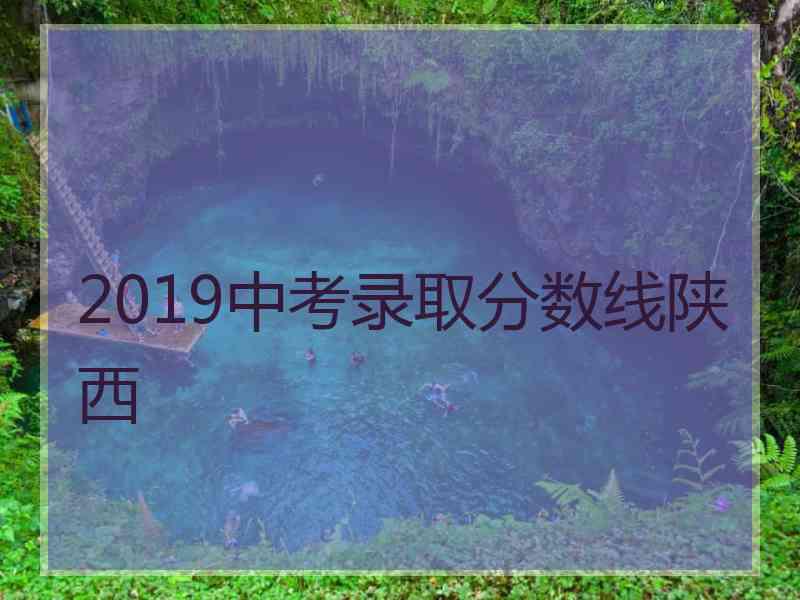 2019中考录取分数线陕西