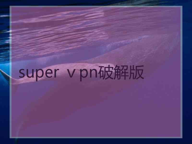 super ⅴpn破解版