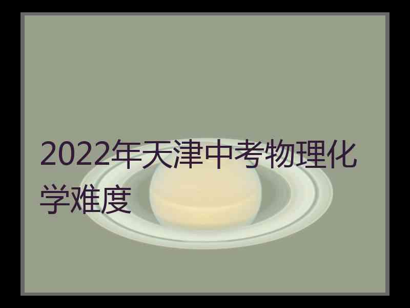 2022年天津中考物理化学难度