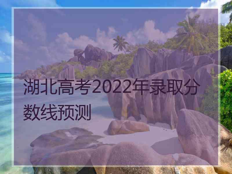 湖北高考2022年录取分数线预测