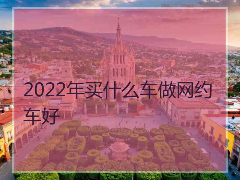 2022年买什么车做网约车好