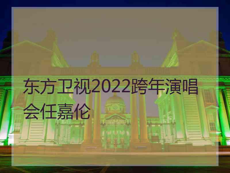 东方卫视2022跨年演唱会任嘉伦